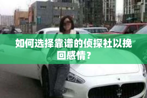 如何选择靠谱的侦探社以挽回感情？