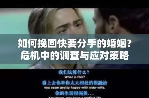 如何挽回快要分手的婚姻？危机中的调查与应对策略