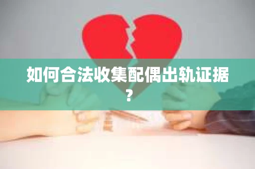 如何合法收集配偶出轨证据？