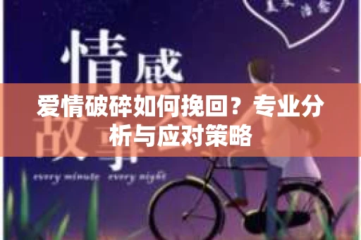 爱情破碎如何挽回？专业分析与应对策略