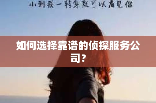 如何选择靠谱的侦探服务公司？