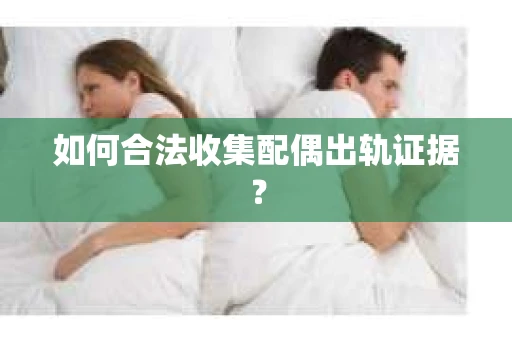 如何合法收集配偶出轨证据？