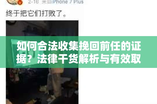 如何合法收集挽回前任的证据？法律干货解析与有效取证方案
