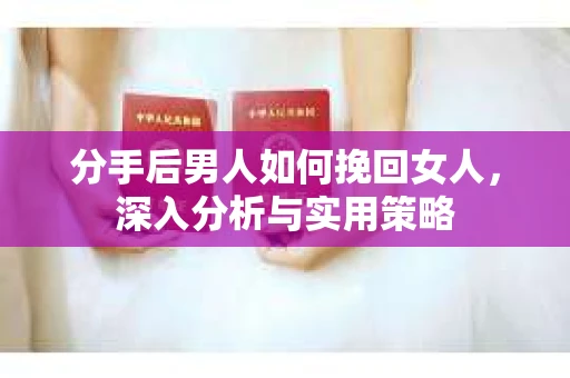 分手后男人如何挽回女人，深入分析与实用策略
