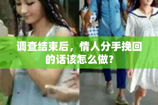调查结束后，情人分手挽回的话该怎么做？