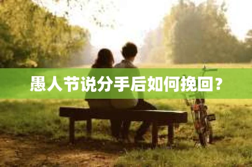 愚人节说分手后如何挽回？