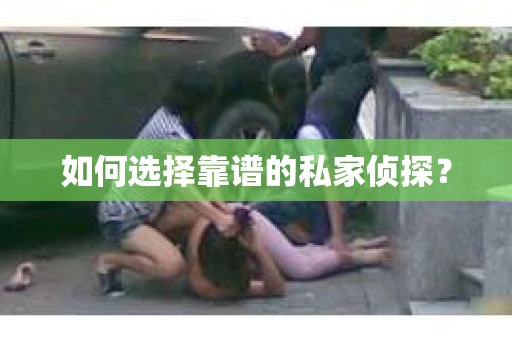 如何选择靠谱的私家侦探？