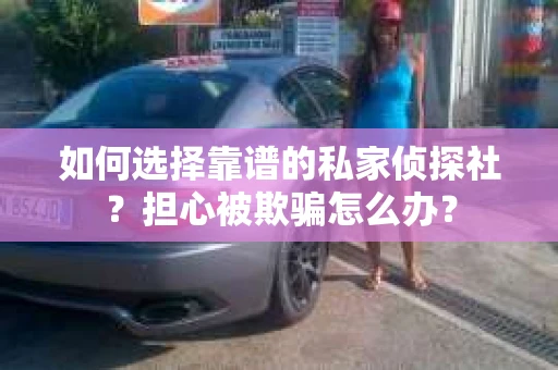 如何选择靠谱的私家侦探社？担心被欺骗怎么办？