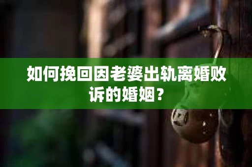 如何挽回因老婆出轨离婚败诉的婚姻？