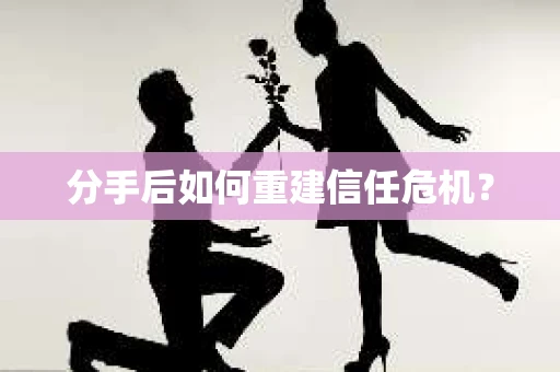 分手后如何重建信任危机？