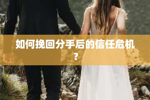如何挽回分手后的信任危机？