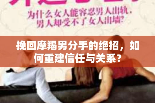 挽回摩羯男分手的绝招，如何重建信任与关系？