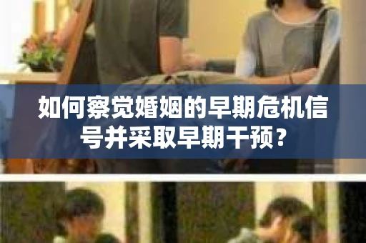 如何察觉婚姻的早期危机信号并采取早期干预？
