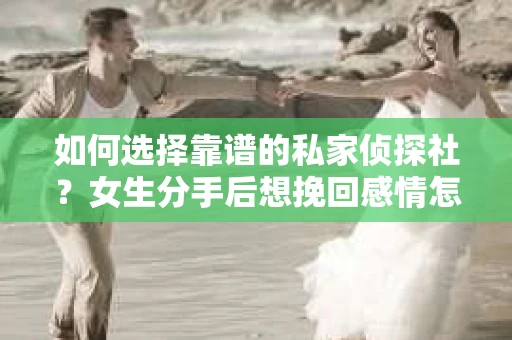 如何选择靠谱的私家侦探社？女生分手后想挽回感情怎么办？