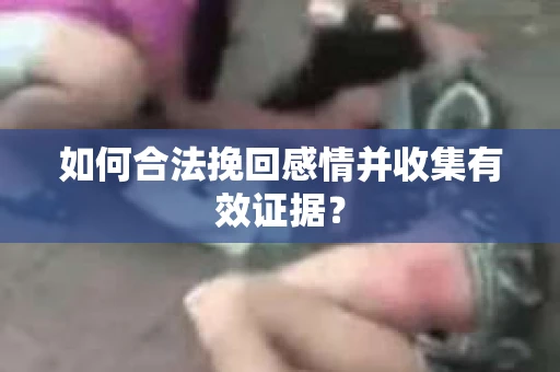 如何合法挽回感情并收集有效证据？