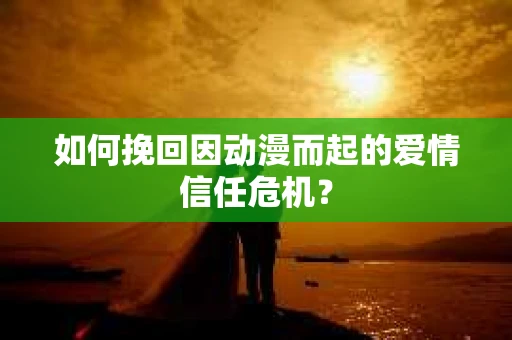 如何挽回因动漫而起的爱情信任危机？