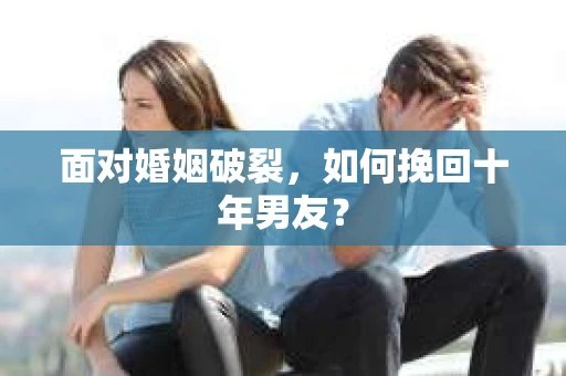 面对婚姻破裂，如何挽回十年男友？