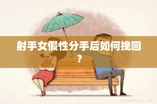 射手女假性分手后如何挽回？