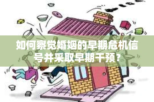 如何察觉婚姻的早期危机信号并采取早期干预？