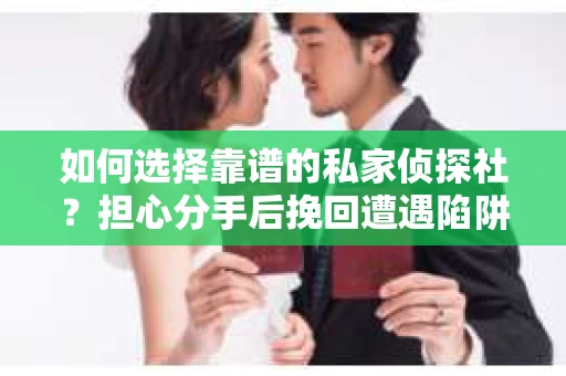 如何选择靠谱的私家侦探社？担心分手后挽回遭遇陷阱怎么办？