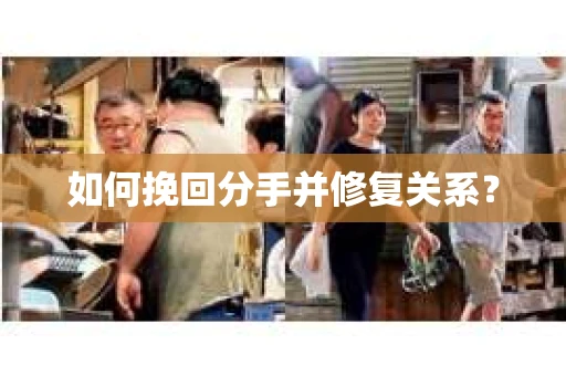 如何挽回分手并修复关系？