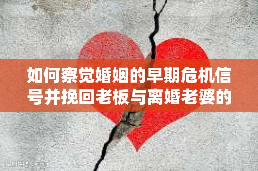 如何察觉婚姻的早期危机信号并挽回老板与离婚老婆的关系？