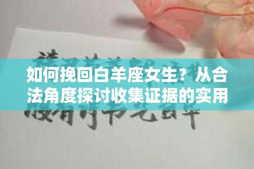 如何挽回白羊座女生？从合法角度探讨收集证据的实用方法