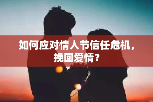 如何应对情人节信任危机，挽回爱情？