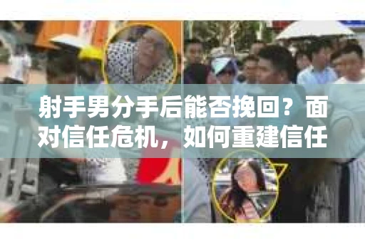 射手男分手后能否挽回？面对信任危机，如何重建信任？