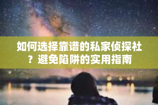 如何选择靠谱的私家侦探社？避免陷阱的实用指南