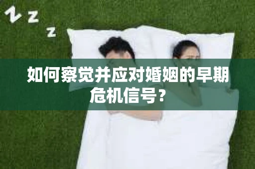 如何察觉并应对婚姻的早期危机信号？