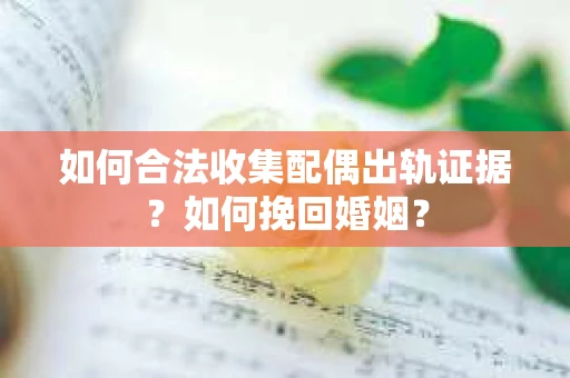 如何合法收集配偶出轨证据？如何挽回婚姻？