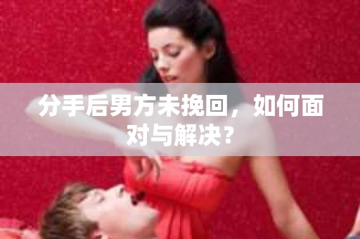 分手后男方未挽回，如何面对与解决？