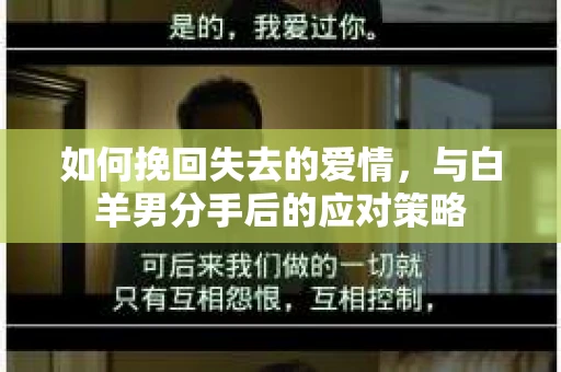 如何挽回失去的爱情，与白羊男分手后的应对策略