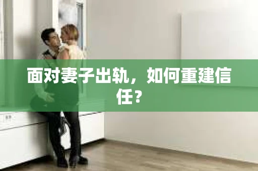 面对妻子出轨，如何重建信任？