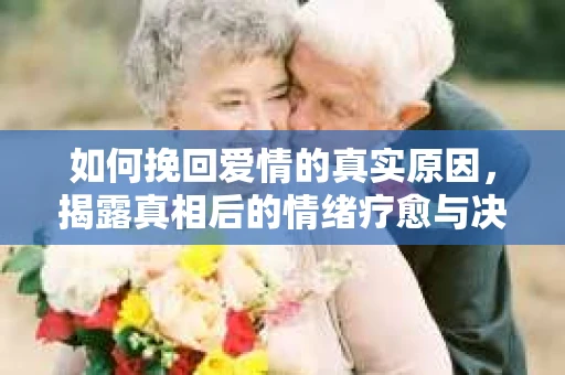 如何挽回爱情的真实原因，揭露真相后的情绪疗愈与决策指南