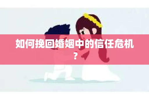 如何挽回婚姻中的信任危机？