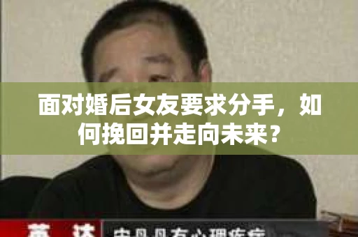 面对婚后女友要求分手，如何挽回并走向未来？