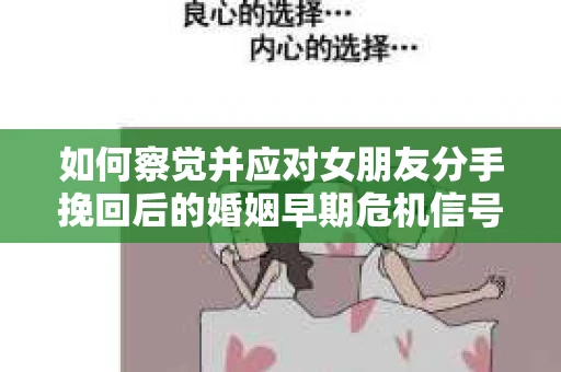 如何察觉并应对女朋友分手挽回后的婚姻早期危机信号？