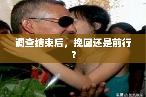 调查结束后，挽回还是前行？