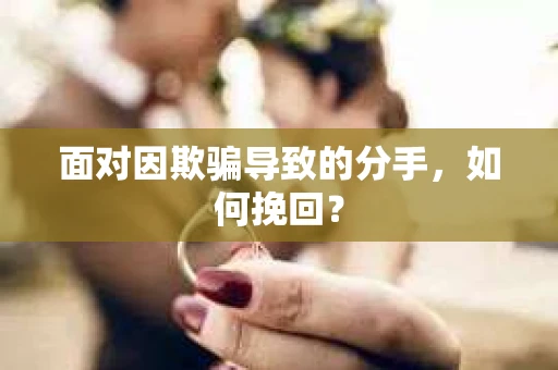 面对因欺骗导致的分手，如何挽回？