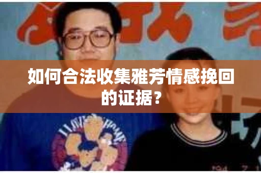 如何合法收集雅芳情感挽回的证据？