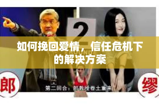如何挽回爱情，信任危机下的解决方案